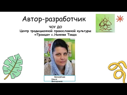 Автор-разработчик ЧОУ ДО Центр традиционной православной культуры «Троица» с.Нижняя Тавда Белогубова Ольга Викторовна