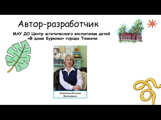 Автор-разработчик МАУ ДО Центр эстетического воспитания детей «В доме Буркова» города Тюмени Алексеева Евгения Викторовна