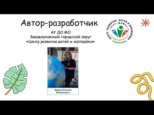 Автор-разработчик АУ ДО МО Заводоуковский городской округ «Центр развития детей и молодёжи» Шмидт Наталья Михайловна