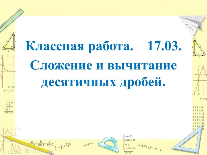 Классная работа. 17.03. Сложение и вычитание десятичных дробей.