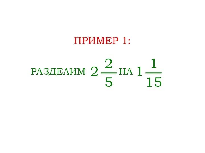 ПРИМЕР 1: РАЗДЕЛИМ 2 2 5 НА 1 1 15