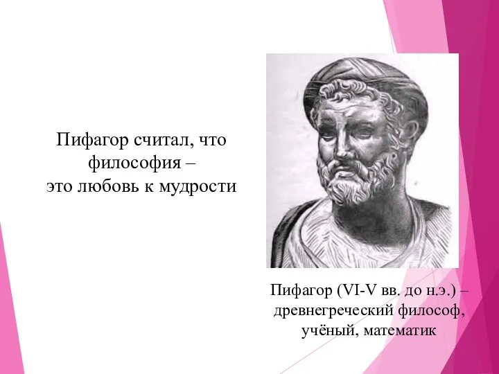 Пифагор (VI-V вв. до н.э.) – древнегреческий философ, учёный, математик Пифагор считал, что