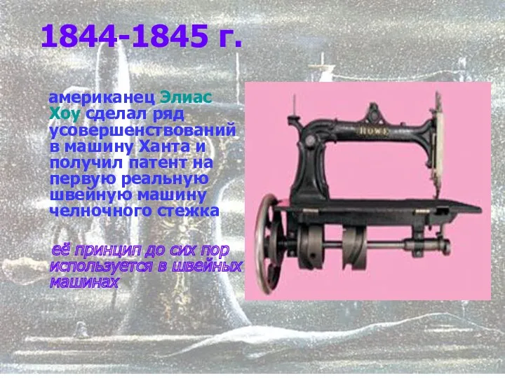 1844-1845 г. американец Элиас Хоу сделал ряд усовершенствований в машину