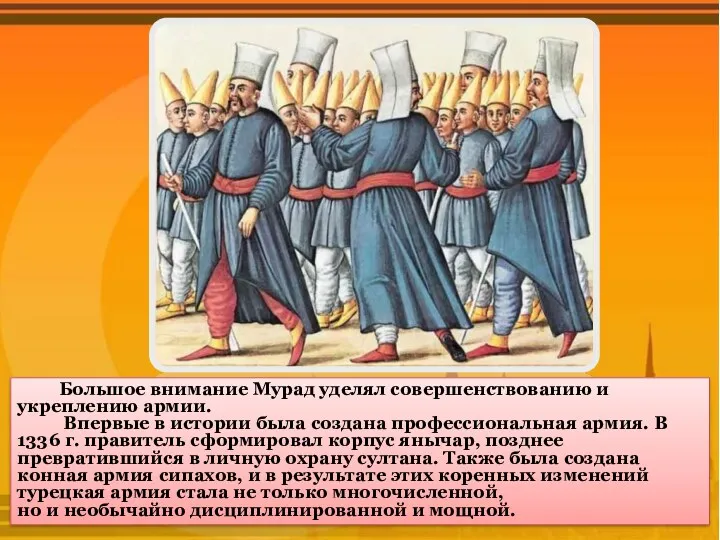 Большое внимание Мурад уделял совершенствованию и укреплению армии. Впервые в