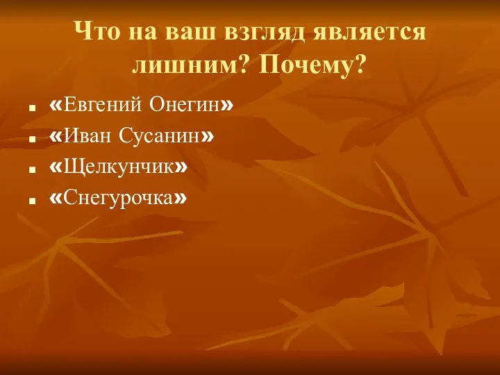 Что на ваш взгляд является лишним? Почему? «Евгений Онегин» «Иван Сусанин» «Щелкунчик» «Снегурочка»