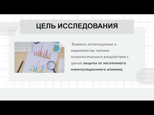 ЦЕЛЬ ИССЛЕДОВАНИЯ Выявить используемые в медиатекстах тактики психологического воздействия с целью защиты от негативного манипуляционного влияния.