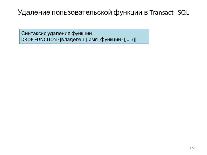 Удаление пользовательской функции в Transact−SQL Синтаксис удаления функции: DROP FUNCTION {[владелец.] имя_функции} [,...n]]