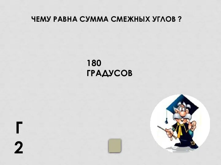 ЧЕМУ РАВНА СУММА СМЕЖНЫХ УГЛОВ ? Г2 180 ГРАДУСОВ