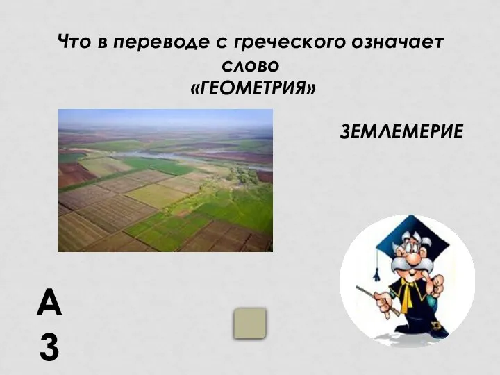 А3 Что в переводе с греческого означает слово «ГЕОМЕТРИЯ» ЗЕМЛЕМЕРИЕ