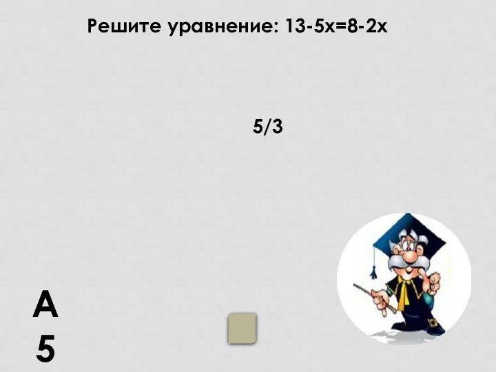 А5 5/3 Решите уравнение: 13-5х=8-2х