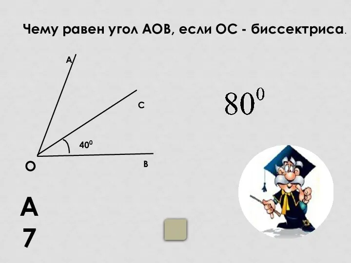 А7 Чему равен угол АОВ, если ОС - биссектриса. О С В А 400