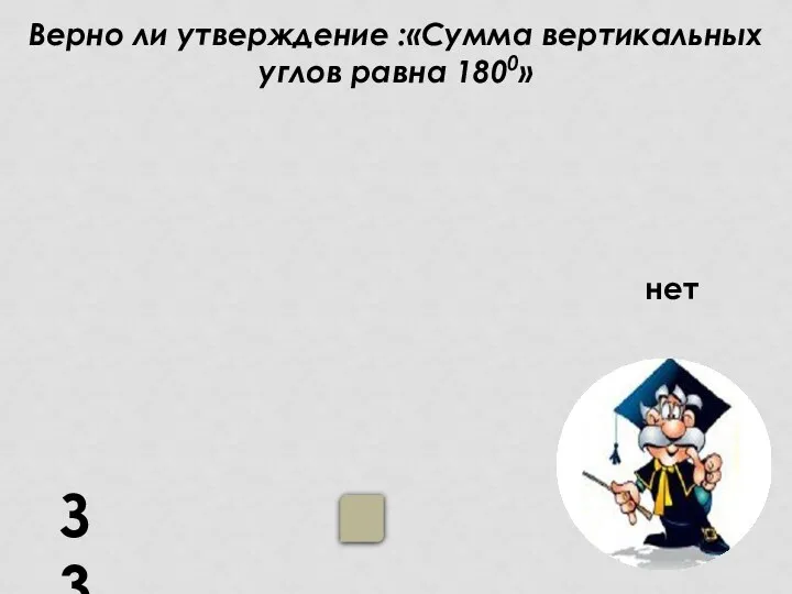 Верно ли утверждение :«Сумма вертикальных углов равна 1800» З3 нет