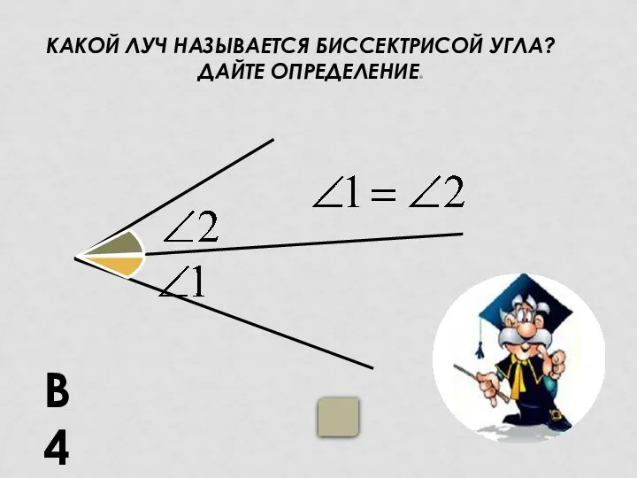 КАКОЙ ЛУЧ НАЗЫВАЕТСЯ БИССЕКТРИСОЙ УГЛА? ДАЙТЕ ОПРЕДЕЛЕНИЕ. В4