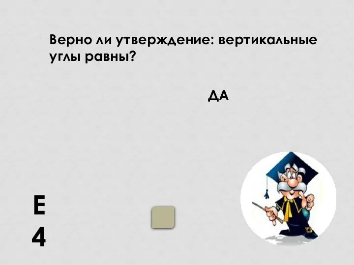 Е4 ДА Верно ли утверждение: вертикальные углы равны?