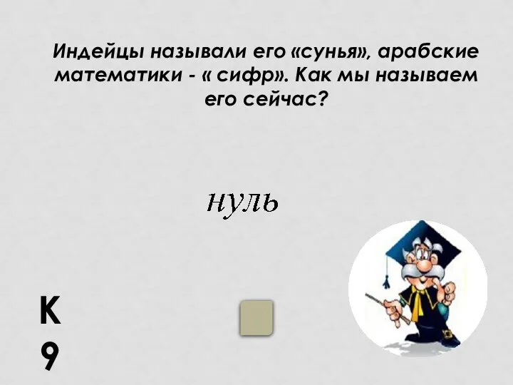 К9 Индейцы называли его «сунья», арабские математики - « сифр». Как мы называем его сейчас?