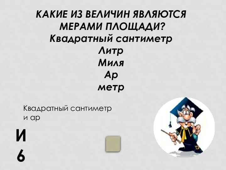 КАКИЕ ИЗ ВЕЛИЧИН ЯВЛЯЮТСЯ МЕРАМИ ПЛОЩАДИ? Квадратный сантиметр Литр Миля