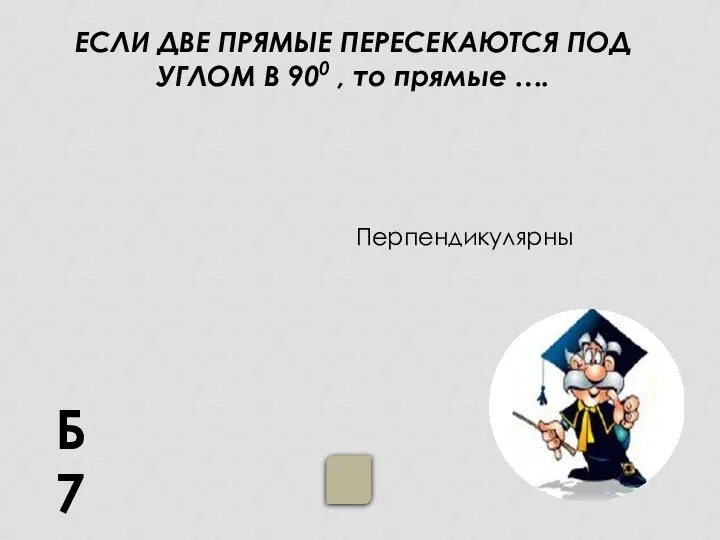 ЕСЛИ ДВЕ ПРЯМЫЕ ПЕРЕСЕКАЮТСЯ ПОД УГЛОМ В 900 , то прямые …. Б7 Перпендикулярны