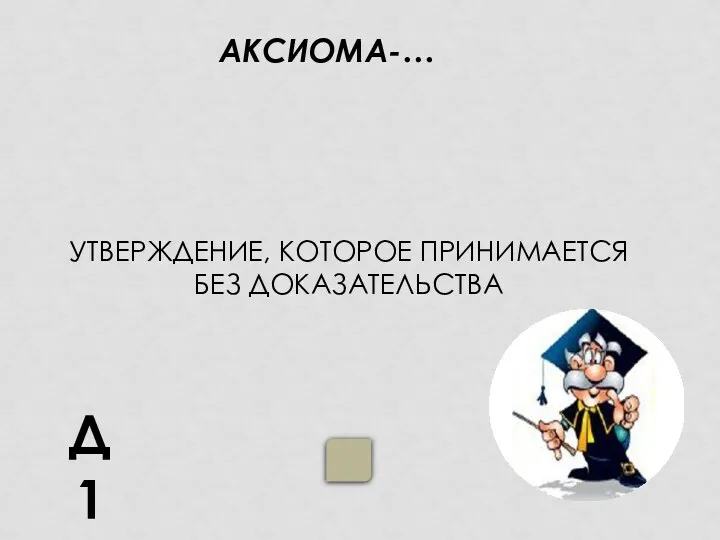 АКСИОМА-… УТВЕРЖДЕНИЕ, КОТОРОЕ ПРИНИМАЕТСЯ БЕЗ ДОКАЗАТЕЛЬСТВА Д1