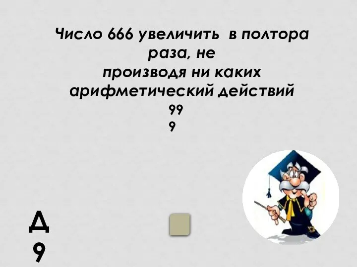 Число 666 увеличить в полтора раза, не производя ни каких арифметический действий Д9 999