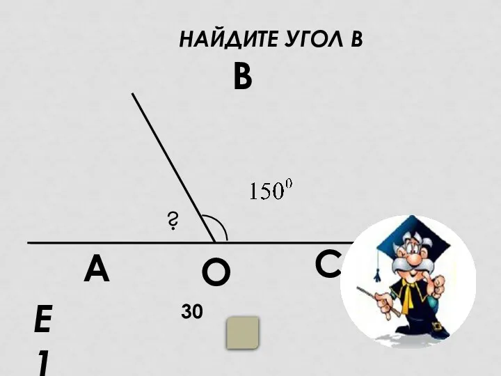 НАЙДИТЕ УГОЛ В Е1 30 А В С О ?