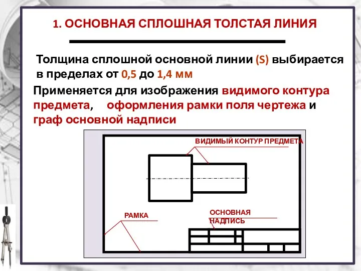 1. ОСНОВНАЯ СПЛОШНАЯ ТОЛСТАЯ ЛИНИЯ Применяется для изображения видимого контура