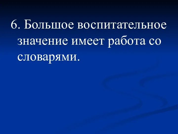 6. Большое воспитательное значение имеет работа со словарями.