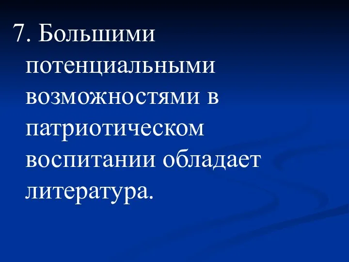 7. Большими потенциальными возможностями в патриотическом воспитании обладает литература.