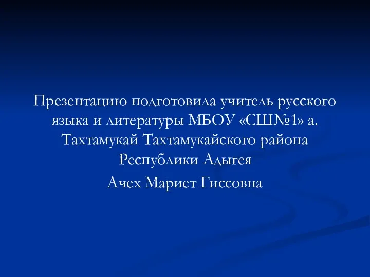 Презентацию подготовила учитель русского языка и литературы МБОУ «СШ№1» а.Тахтамукай