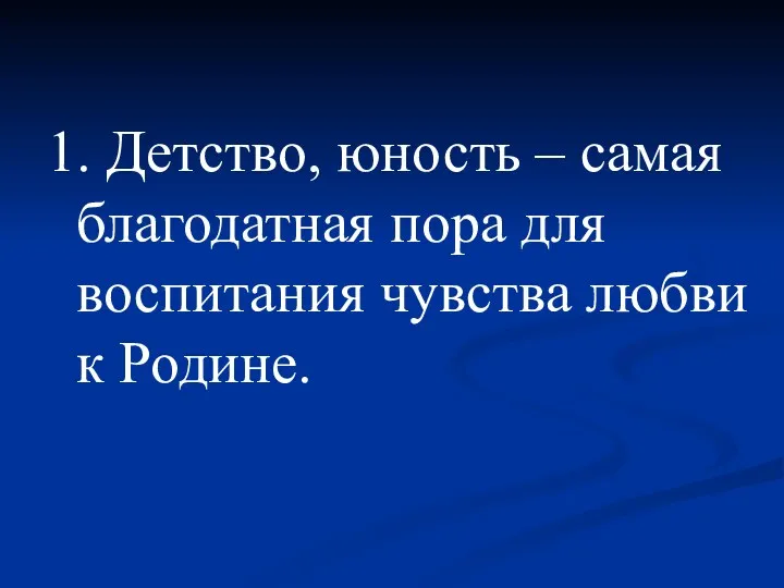 1. Детство, юность – самая благодатная пора для воспитания чувства любви к Родине.