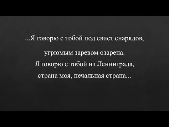 ...Я говорю с тобой под свист снарядов, угрюмым заревом озарена. Я говорю с