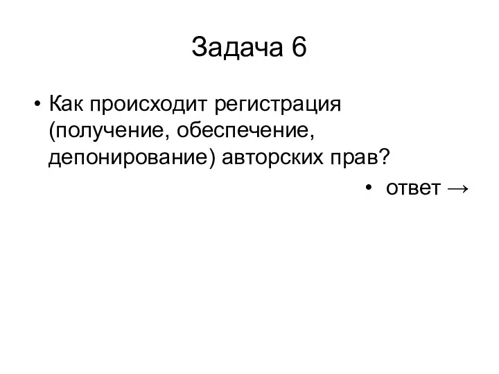 Задача 6 Как происходит регистрация (получение, обеспечение, депонирование) авторских прав? ответ →