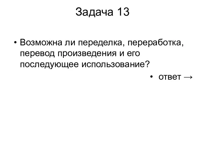 Задача 13 Возможна ли переделка, переработка, перевод произведения и его последующее использование? ответ →