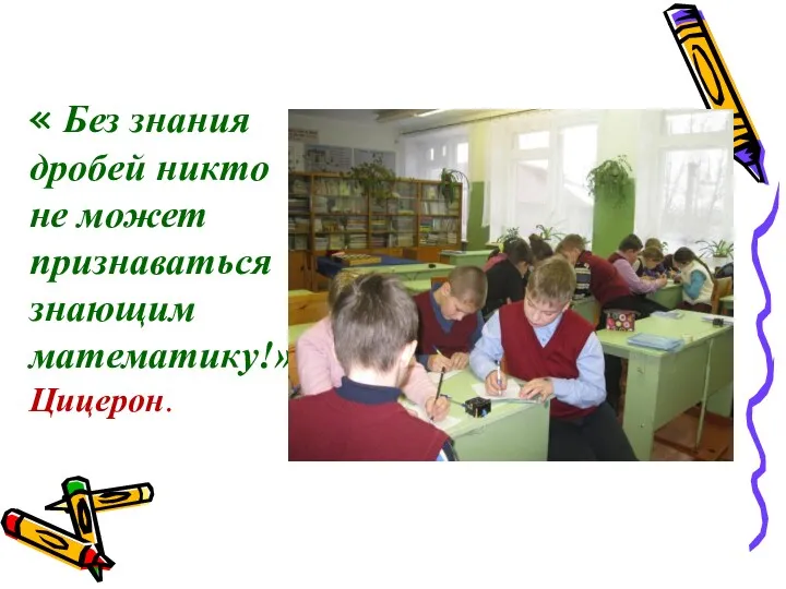 « Без знания дробей никто не может признаваться знающим математику!» Цицерон.