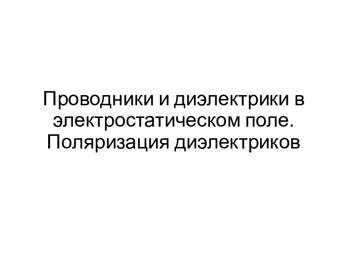 Проводники и диэлектрики в электростатическом поле. Поляризация диэлектриков