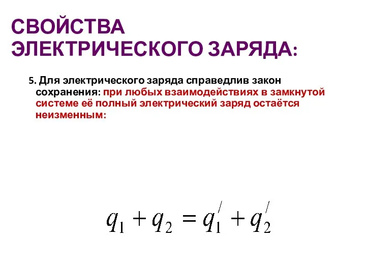 СВОЙСТВА ЭЛЕКТРИЧЕСКОГО ЗАРЯДА: 5. Для электрического заряда справедлив закон сохранения: