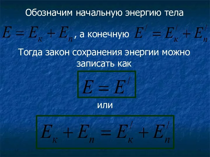 Обозначим начальную энергию тела , а конечную Тогда закон сохранения энергии можно записать как или