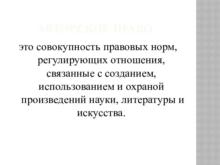 АВТОРСКОЕ ПРАВО - это совокупность правовых норм, регулирующих отношения, связанные