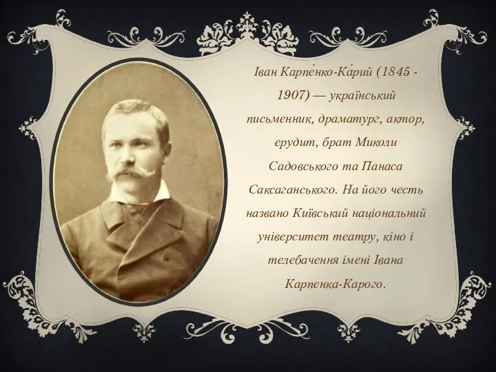 Іван Карпе́нко-Ка́рий (1845 - 1907) — український письменник, драматург, актор,