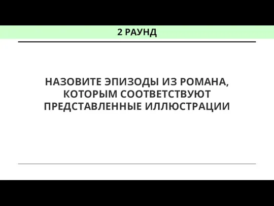 НАЗОВИТЕ ЭПИЗОДЫ ИЗ РОМАНА, КОТОРЫМ СООТВЕТСТВУЮТ ПРЕДСТАВЛЕННЫЕ ИЛЛЮСТРАЦИИ 2 РАУНД