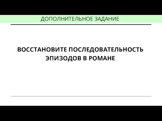 ВОССТАНОВИТЕ ПОСЛЕДОВАТЕЛЬНОСТЬ ЭПИЗОДОВ В РОМАНЕ ДОПОЛНИТЕЛЬНОЕ ЗАДАНИЕ