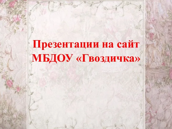 Презентации на сайт МБДОУ «Гвоздичка»