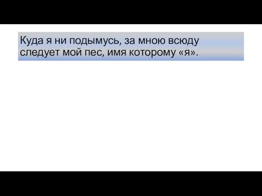 Куда я ни подымусь, за мною всюду следует мой пес, имя которому «я».