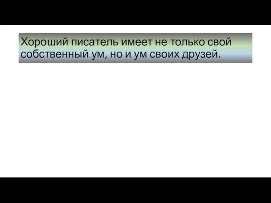 Хороший писатель имеет не только свой собственный ум, но и ум своих друзей.