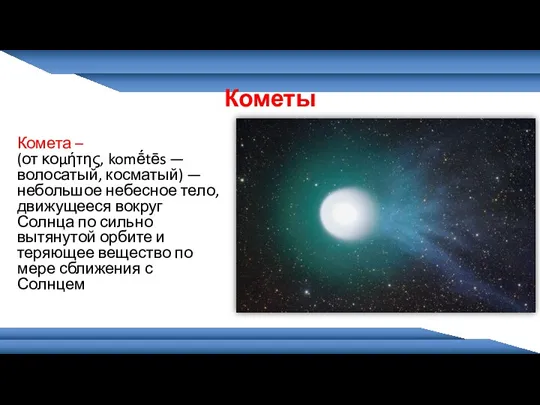 Комета – (от κομήτης, komḗtēs — волосатый, косматый) — небольшое небесное тело, движущееся