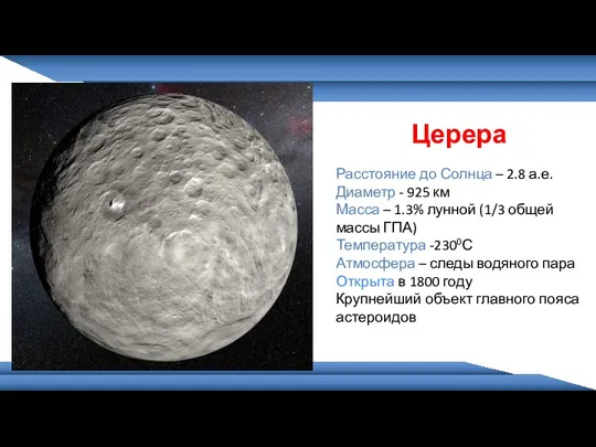 Церера Расстояние до Солнца – 2.8 а.е. Диаметр - 925