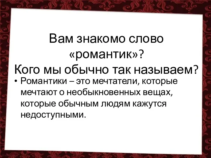 Вам знакомо слово «романтик»? Кого мы обычно так называем? Романтики – это мечтатели,