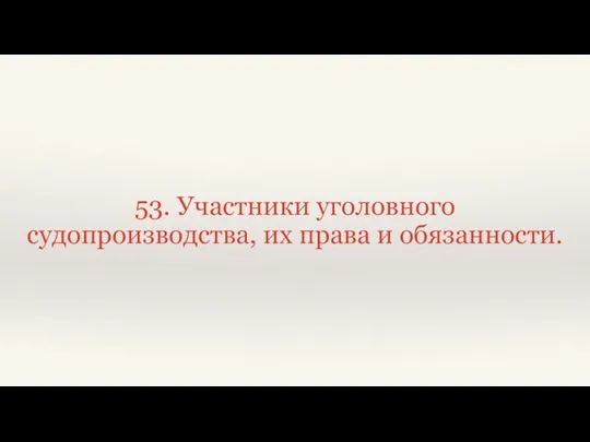 53. Участники уголовного судопроизводства, их права и обязанности.