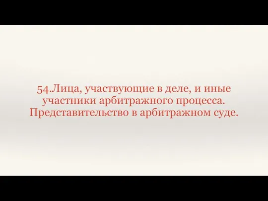 54.Лица, участвующие в деле, и иные участники арбитражного процесса. Представительство в арбитражном суде.