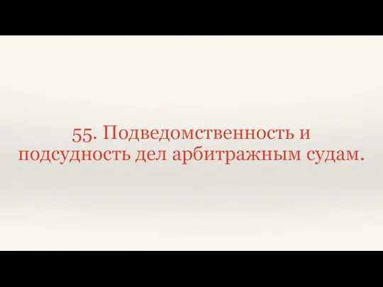 55. Подведомственность и подсудность дел арбитражным судам.