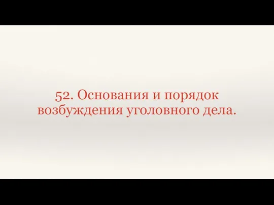 52. Основания и порядок возбуждения уголовного дела.